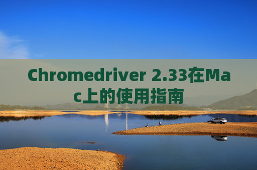 Chromedriver 2.33在Mac上的使用指南
